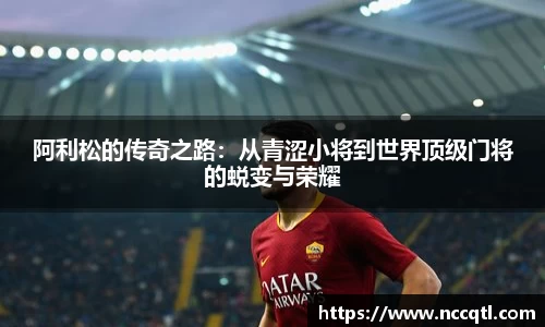 阿利松的传奇之路：从青涩小将到世界顶级门将的蜕变与荣耀