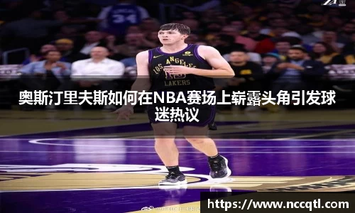 奥斯汀里夫斯如何在NBA赛场上崭露头角引发球迷热议