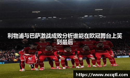 利物浦与巴萨激战成败分析谁能在欧冠舞台上笑到最后